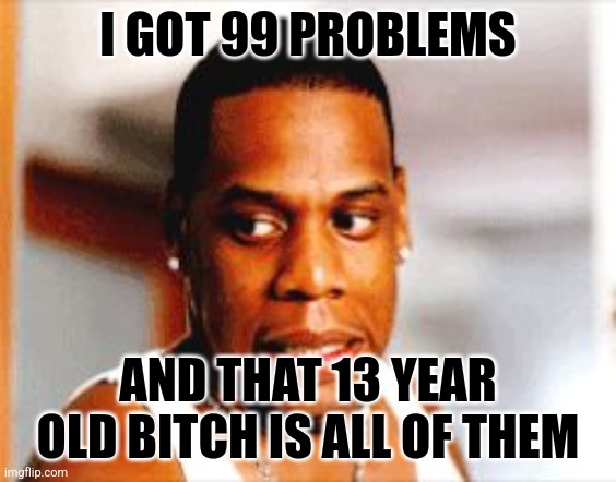 Big jigga man got some Diddy problems | I GOT 99 PROBLEMS; AND THAT 13 YEAR OLD BITCH IS ALL OF THEM | image tagged in jay-z oops,p diddy,jay z | made w/ Imgflip meme maker