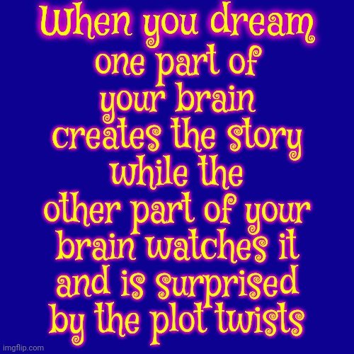 Left Brain | Right Brain | When you dream; one part of your brain creates the story; while the other part of your brain watches it and is surprised by the plot twists | image tagged in it's big brain time,sweet dreams,follow your dreams,living the dream,here lie my hopes and dreams,memes | made w/ Imgflip meme maker