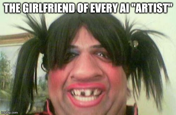 Makers of AI "art" have fucking ugly GFs! | THE GIRLFRIEND OF EVERY AI "ARTIST" | image tagged in ugly woman with pigtails | made w/ Imgflip meme maker