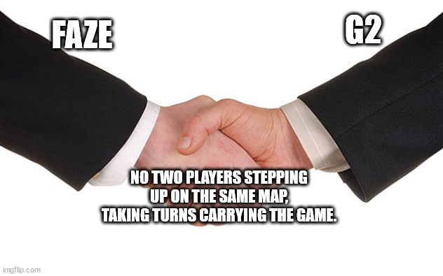 Business Handshake | G2; FAZE; NO TWO PLAYERS STEPPING UP ON THE SAME MAP, TAKING TURNS CARRYING THE GAME. | image tagged in business handshake | made w/ Imgflip meme maker