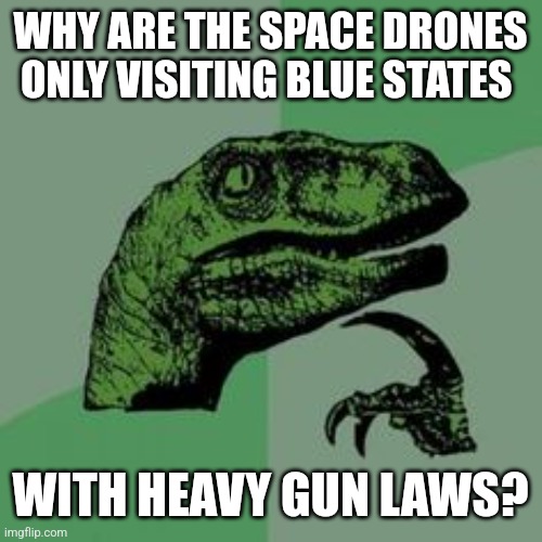 Time raptor  | WHY ARE THE SPACE DRONES ONLY VISITING BLUE STATES; WITH HEAVY GUN LAWS? | image tagged in time raptor,funny memes | made w/ Imgflip meme maker