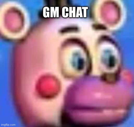 helpy | GM CHAT | image tagged in helpy | made w/ Imgflip meme maker