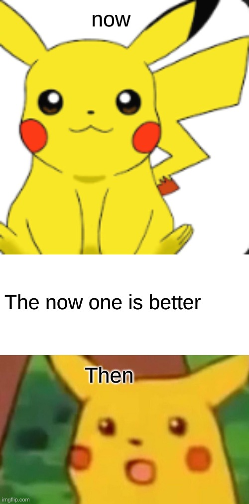 now; The now one is better; Then | image tagged in memes,surprised pikachu | made w/ Imgflip meme maker