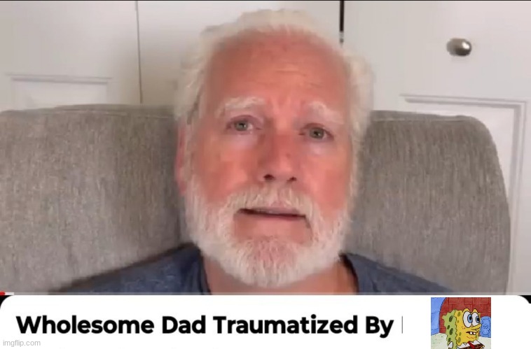 Wholesome dad traumatized by | image tagged in wholesome dad traumatized by | made w/ Imgflip meme maker