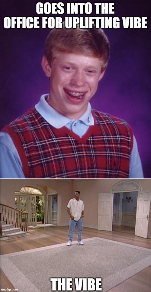 Struggles of hybrid work | GOES INTO THE OFFICE FOR UPLIFTING VIBE; THE VIBE | image tagged in memes,bad luck brian,fresh prince empty house | made w/ Imgflip meme maker