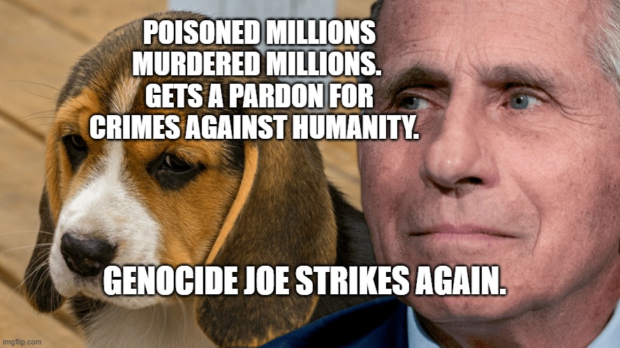 Fauci's Ouchie | POISONED MILLIONS MURDERED MILLIONS.  GETS A PARDON FOR CRIMES AGAINST HUMANITY. GENOCIDE JOE STRIKES AGAIN. | image tagged in fauci's ouchie | made w/ Imgflip meme maker