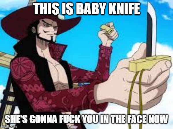 mihawk | THIS IS BABY KNIFE; SHE'S GONNA FUCK YOU IN THE FACE NOW | image tagged in baby knife,deadpool,one piece,zorro,hitler | made w/ Imgflip meme maker