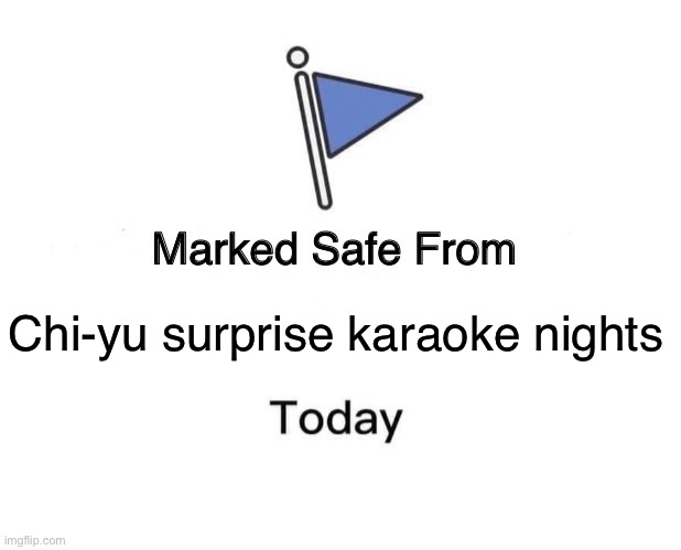 Real | Chi-yu surprise karaoke nights | image tagged in memes,marked safe from | made w/ Imgflip meme maker