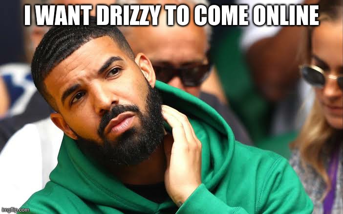 Drake seems okay | I WANT DRIZZY TO COME ONLINE | image tagged in drake seems okay | made w/ Imgflip meme maker