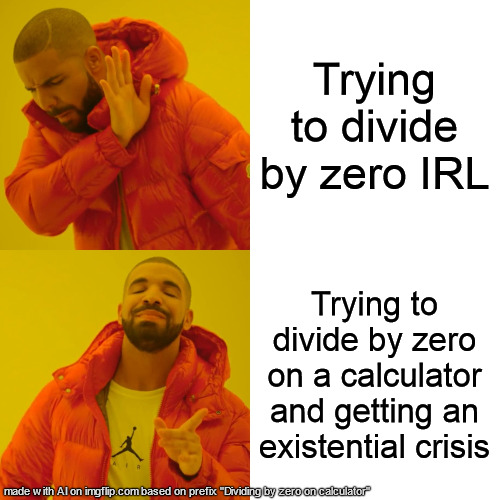 Drake Hotline Bling | Trying to divide by zero IRL; Trying to divide by zero on a calculator and getting an existential crisis | image tagged in memes,drake hotline bling | made w/ Imgflip meme maker