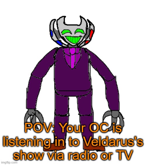 RP with Veldarus | POV: Your OC is listening in to Veldarus's show via radio or TV | image tagged in veldarus | made w/ Imgflip meme maker