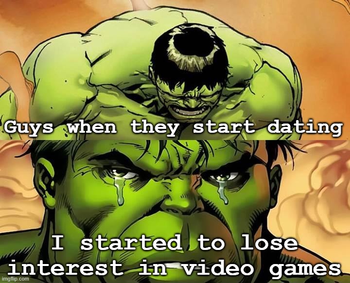 For smart guys | Guys when they start dating; I started to lose interest in video games | image tagged in crying hulk | made w/ Imgflip meme maker