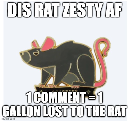 bro FR right @cosmo.png | DIS RAT ZESTY AF; 1 COMMENT = 1 GALLON LOST TO THE RAT | made w/ Imgflip meme maker