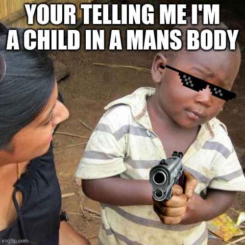 Third World Skeptical Kid | YOUR TELLING ME I'M A CHILD IN A MANS BODY | image tagged in memes,third world skeptical kid | made w/ Imgflip meme maker