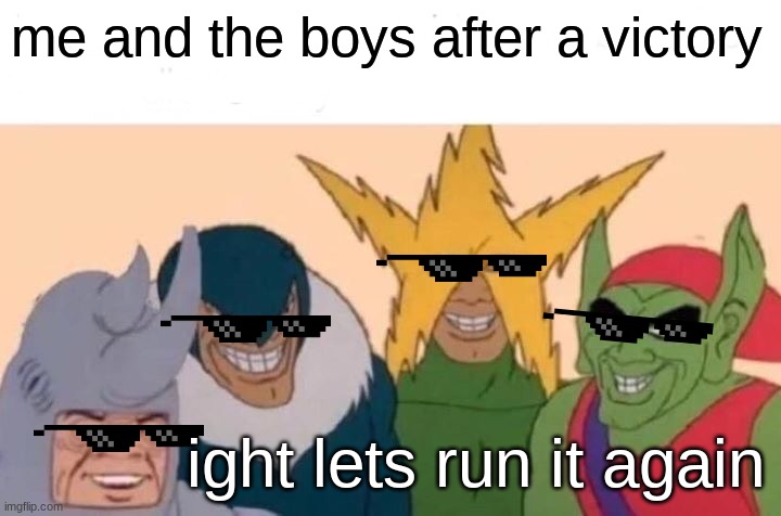 Me And The Boys | me and the boys after a victory; ight lets run it again | image tagged in memes,me and the boys | made w/ Imgflip meme maker