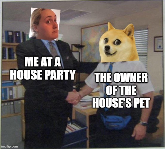 Party | ME AT A HOUSE PARTY; THE OWNER OF THE HOUSE'S PET | image tagged in michael scott ed truck | made w/ Imgflip meme maker