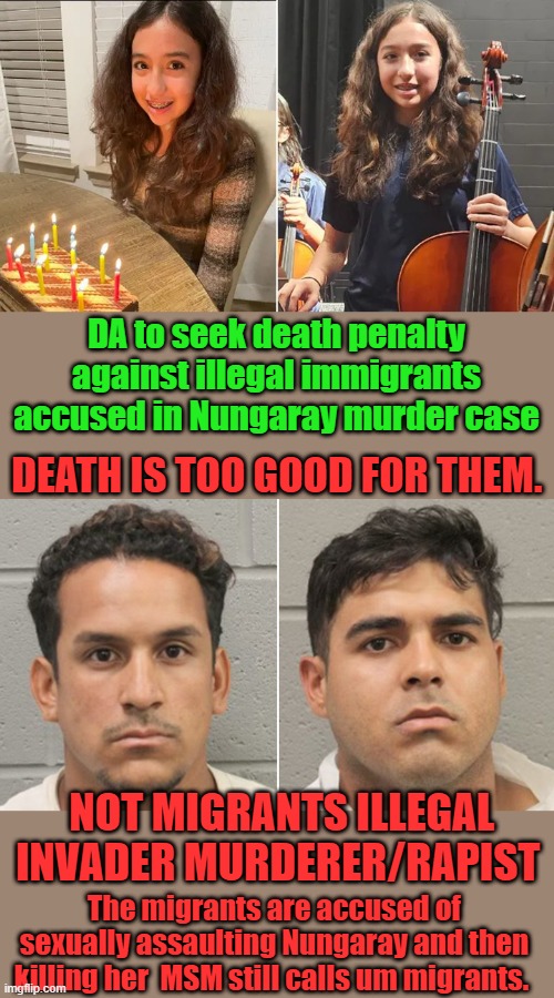 And DEMs still don't understand why they lost the American citizen  from thier corrupted evil party. The DA is a dem | DA to seek death penalty against illegal immigrants accused in Nungaray murder case; DEATH IS TOO GOOD FOR THEM. NOT MIGRANTS ILLEGAL INVADER MURDERER/RAPIST; The migrants are accused of sexually assaulting Nungaray and then killing her  MSM still calls um migrants. | made w/ Imgflip meme maker