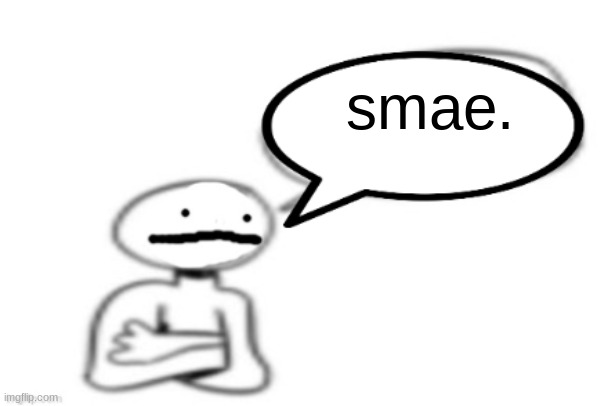 stickman speech bubble | smae. | image tagged in stickman speech bubble | made w/ Imgflip meme maker