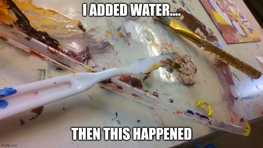 Opps.... | I ADDED WATER.... THEN THIS HAPPENED | image tagged in mistakes | made w/ Imgflip meme maker