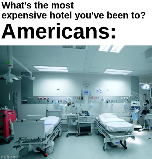 *laughs in Canadian* | What's the most expensive hotel you've been to? Americans: | image tagged in memes,funny,americans,hospital | made w/ Imgflip meme maker