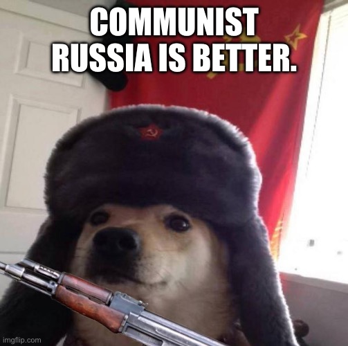 Russian Doge | COMMUNIST RUSSIA IS BETTER. | image tagged in russian doge | made w/ Imgflip meme maker