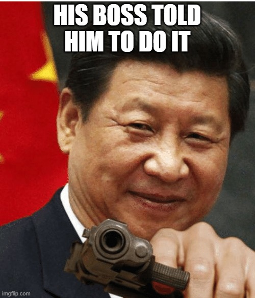 Xi Jinping | HIS BOSS TOLD HIM TO DO IT | image tagged in xi jinping | made w/ Imgflip meme maker