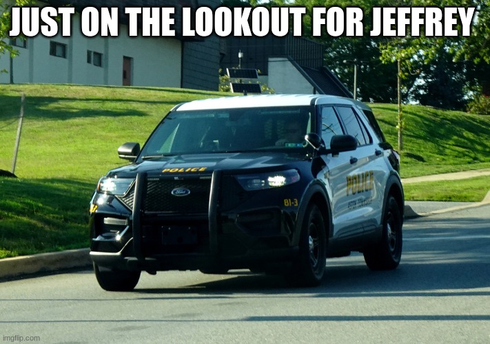 police car | JUST ON THE LOOKOUT FOR JEFFREY | image tagged in police car | made w/ Imgflip meme maker