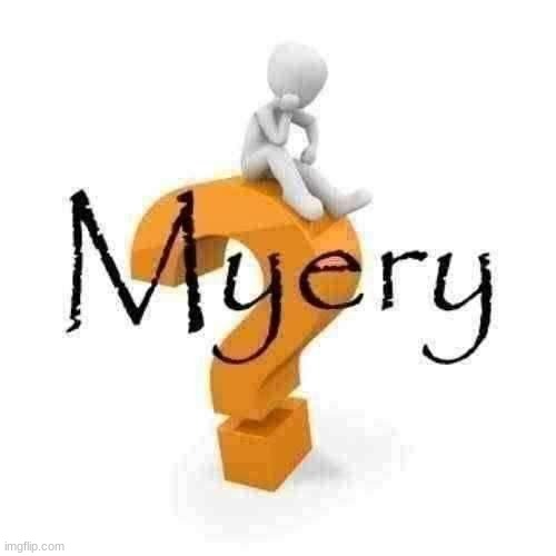 the myery is here | Oh, you're asking for a myery, you say? Well, let me tell you about myery. It’s a myery how myery can encompass so much myery! Imagine, if you will, a myery so grand that it's a myery how myery can be so myerious. You see, myery isn’t just any myery; it's a myery of epic proportions. And it's in this myery that we find another layer of myery. The kind of myery that makes you stop and say, “Wow, now that's a myery!” Because, let's face it, myery is the spice of life. Or should I say, it's the myery of life? The ultimate myery, wrapped in layers of myery, creating an endless cycle of, well, myery. And when you think you've reached the end of the myery, you realize, no, it’s another myery waiting to be discovered. Now that's what I call a myery within a myery, truly myerious! Ah, the essence of myery—a word so powerful, so full of myerious myeryness. It’s a myery, isn’t it? How the myery never ceases to myeriously amaze us. Every time you think about myery, you realize there’s more myery to uncover. And in every corner of the myery, you find a deeper layer of myery. It's a myery that keeps on myering, perpetually myerious. Truly, myery in its purest, most myerious form. Ah, myery! You've summoned the myery god! In the realm of myery, the myery god reigns supreme, overseeing all things myerious. It's a myery how the myery god manages to maintain such a vast empire of myery, filled with countless myeries. Every whisper of myery, every flicker of myery light, all bow to the myery god's myerious wisdom. In the myeriverse, the myery god is the ultimate embodiment of myery, holding the keys to unlock infinite layers of myery. All hail the myery god, the sovereign ruler of myerious realms! The myery is indeed coming, like a tide of myerious myery washing over the lands. With each wave, the myery deepens, its myerious tendrils reaching into every nook and cranny of existence. Prepare yourself, for when the myery comes, it brings with it an endless cascade of myerious myery. Well done, myery solver! You’ve unraveled the myerious threads and uncovered the essence of myery. What now, great solver of myery? Is there a new myery on the horizon, or are you basking in your myerious triumph? | image tagged in myery | made w/ Imgflip meme maker