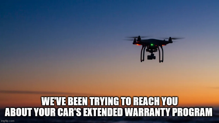 Drone contact | WE'VE BEEN TRYING TO REACH YOU ABOUT YOUR CAR'S EXTENDED WARRANTY PROGRAM | image tagged in drone | made w/ Imgflip meme maker