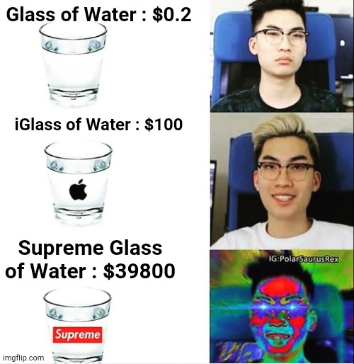 Glass of water in different shops | Glass of Water : $0.2; iGlass of Water : $100; Supreme Glass of Water : $39800 | image tagged in funny,memes,fun | made w/ Imgflip meme maker