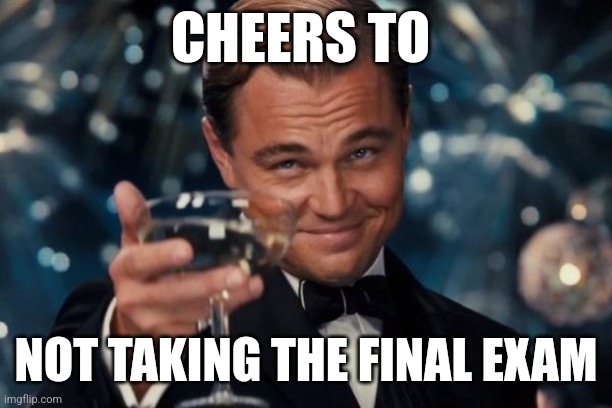 Who else exempted from their finals? | CHEERS TO; NOT TAKING THE FINAL EXAM | image tagged in memes,leonardo dicaprio cheers | made w/ Imgflip meme maker