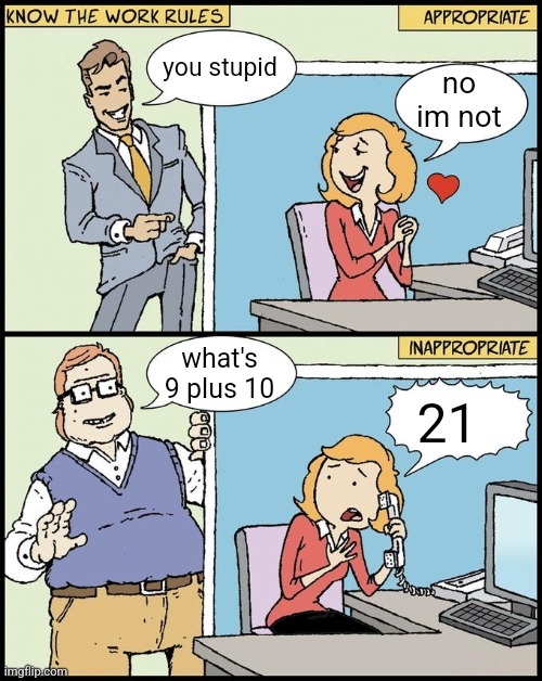 hello human resources | you stupid; no im not; 21; what's 9 plus 10 | image tagged in hello human resources | made w/ Imgflip meme maker