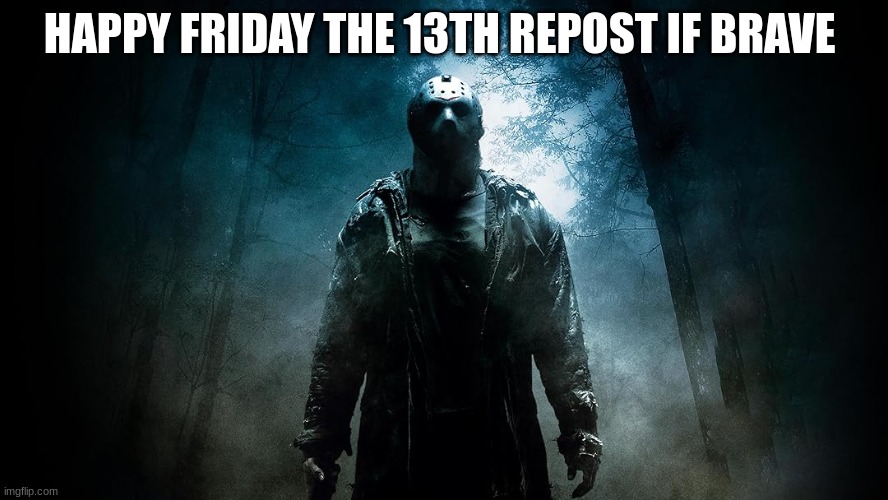 Friday the 13th | HAPPY FRIDAY THE 13TH REPOST IF BRAVE | image tagged in friday the 13th | made w/ Imgflip meme maker