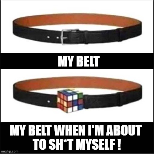 I'm Not Gonna Make It ! | MY BELT; MY BELT WHEN I'M ABOUT 
TO SH*T MYSELF ! | image tagged in belt,rubik's cube,pooping,dark humour | made w/ Imgflip meme maker