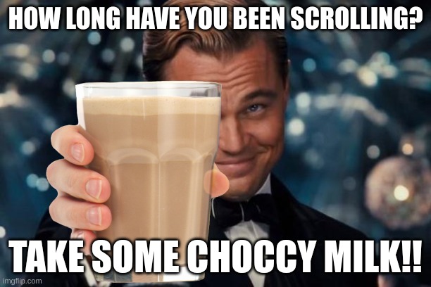 For the boys | HOW LONG HAVE YOU BEEN SCROLLING? TAKE SOME CHOCCY MILK!! | image tagged in memes,leonardo dicaprio cheers,have some choccy milk | made w/ Imgflip meme maker