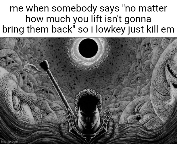 me when somebody says "no matter how much you lift isn't gonna bring them back" so i lowkey just kill em | made w/ Imgflip meme maker
