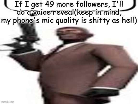 So uhhh yeah | If I get 49 more followers, I'll do a voice reveal(keep in mind, my phone's mic quality is shitty as hell) | image tagged in tf2 spy,memes,msmg,followers,voice,reveal | made w/ Imgflip meme maker