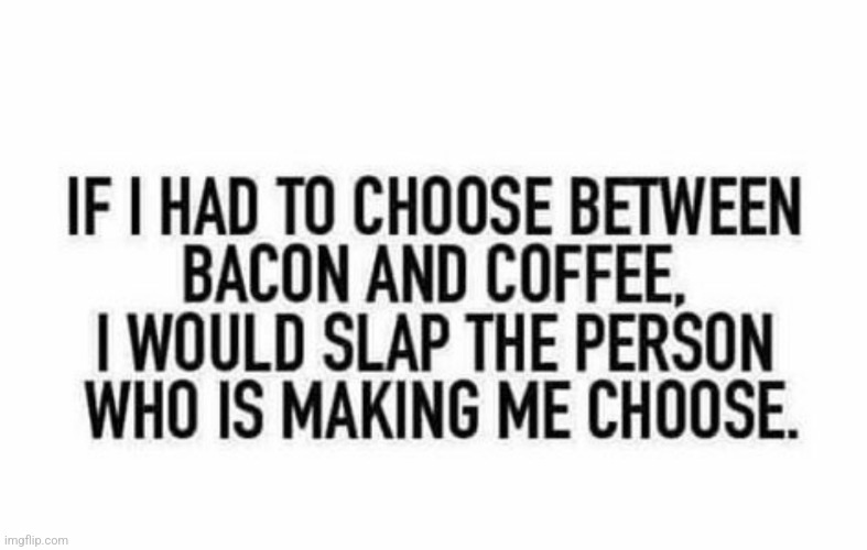 How I felt this morning. Haven't had bacon in forever! | image tagged in today with oatmeal and coffee,i just wanted two pieces,probably because it's always,egg whites oatmeal or fruit | made w/ Imgflip meme maker