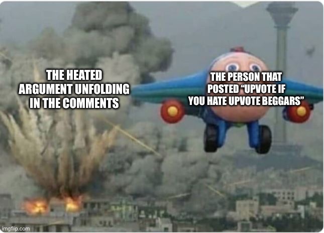 Flying Away From Chaos | THE PERSON THAT POSTED “UPVOTE IF YOU HATE UPVOTE BEGGARS”; THE HEATED ARGUMENT UNFOLDING IN THE COMMENTS | image tagged in flying away from chaos | made w/ Imgflip meme maker