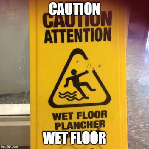 Wet Floor | CAUTION; WET FLOOR | image tagged in caution wet floor meme | made w/ Imgflip meme maker