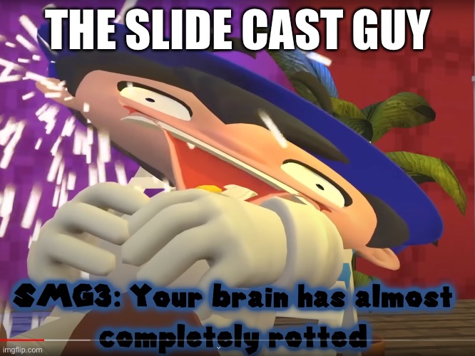 your brain has almost completely rotted | THE SLIDE CAST GUY | image tagged in your brain has almost completely rotted | made w/ Imgflip meme maker