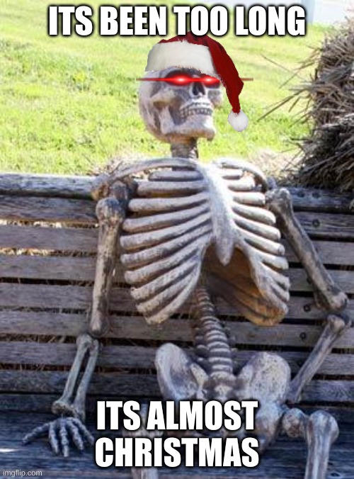 CHRISTMAS | ITS BEEN TOO LONG; ITS ALMOST CHRISTMAS | image tagged in memes,waiting skeleton,christmas | made w/ Imgflip meme maker