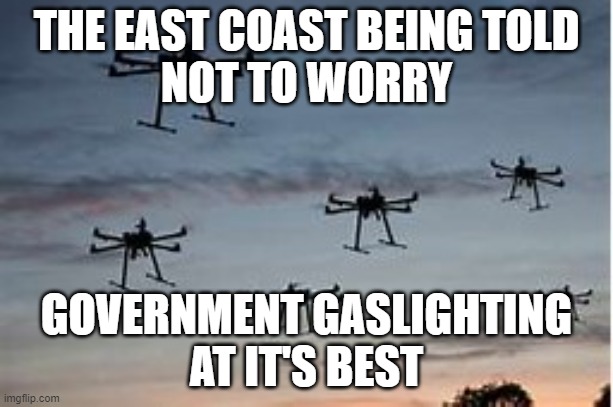 Car Sized Drones | THE EAST COAST BEING TOLD
NOT TO WORRY; GOVERNMENT GASLIGHTING
AT IT'S BEST | image tagged in dronepocolypse | made w/ Imgflip meme maker