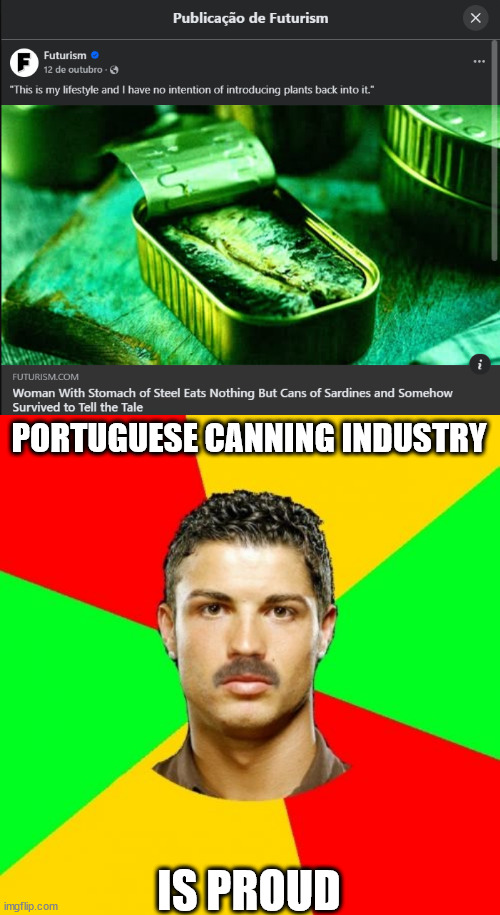 Stomach of steel! | PORTUGUESE CANNING INDUSTRY; IS PROUD | image tagged in portuguese,portugal,canned food,sardines | made w/ Imgflip meme maker