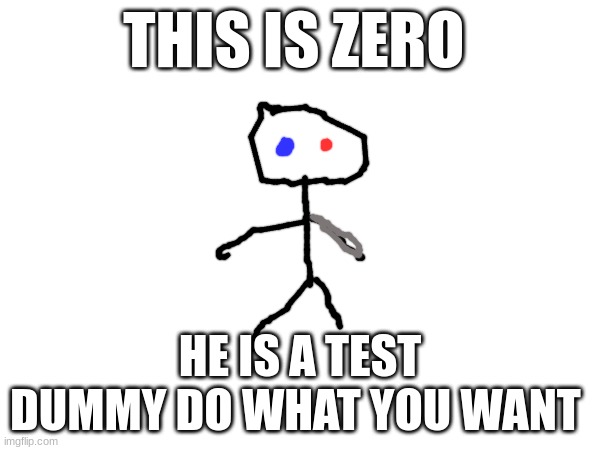 zero | THIS IS ZERO; HE IS A TEST DUMMY DO WHAT YOU WANT | image tagged in dumb | made w/ Imgflip meme maker