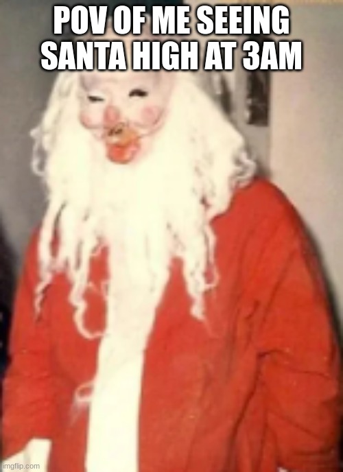 santa | POV OF ME SEEING SANTA HIGH AT 3AM | image tagged in fun,funny,scary | made w/ Imgflip meme maker