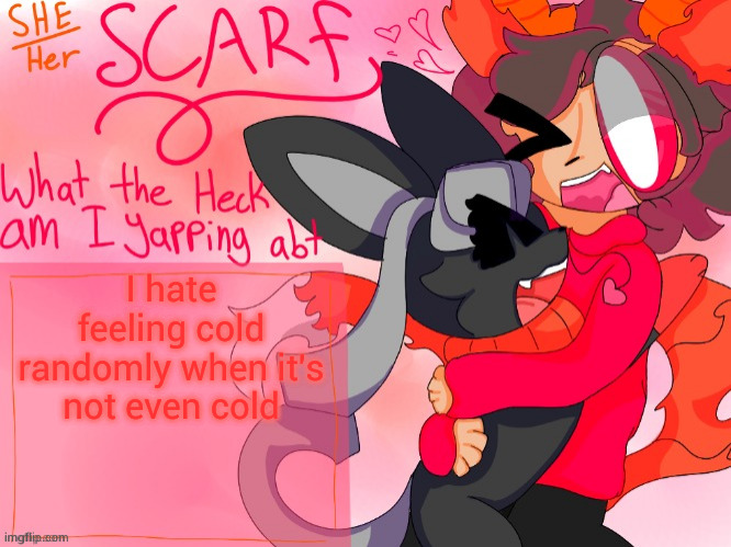 Scarf template (made by Unicorn_Eevee) | I hate feeling cold randomly when it's not even cold | image tagged in scarf template made by unicorn_eevee | made w/ Imgflip meme maker