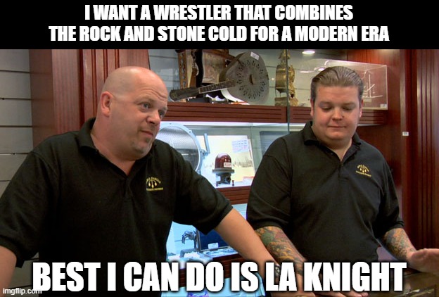 Best I Can Do... LA Knight | I WANT A WRESTLER THAT COMBINES THE ROCK AND STONE COLD FOR A MODERN ERA; BEST I CAN DO IS LA KNIGHT | image tagged in pawn stars best i can do | made w/ Imgflip meme maker