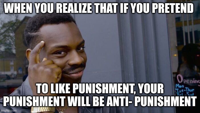 Roll Safe Think About It Meme | WHEN YOU REALIZE THAT IF YOU PRETEND TO LIKE PUNISHMENT, YOUR PUNISHMENT WILL BE ANTI- PUNISHMENT | image tagged in memes,roll safe think about it | made w/ Imgflip meme maker