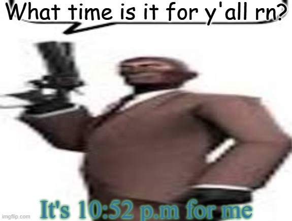 Sleep depriving myself | What time is it for y'all rn? It's 10:52 p.m for me | image tagged in tf2 spy,memes,msmg,time | made w/ Imgflip meme maker